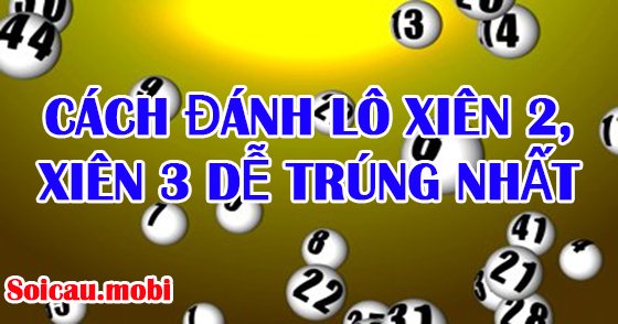 Cách đánh lô xiên 2, lô xiên 3 dễ trúng nhất